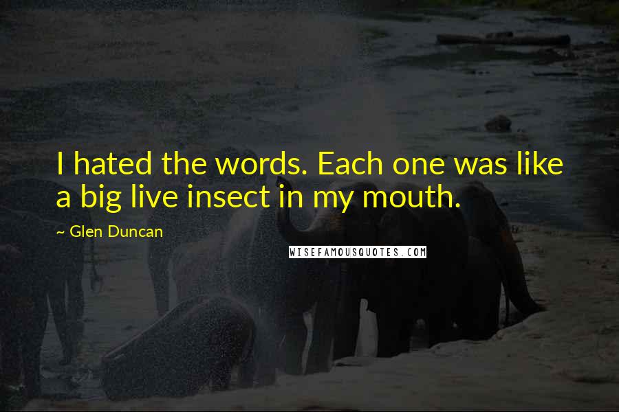 Glen Duncan quotes: I hated the words. Each one was like a big live insect in my mouth.