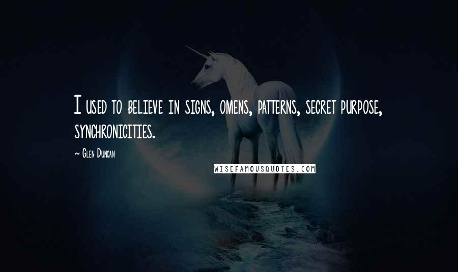 Glen Duncan quotes: I used to believe in signs, omens, patterns, secret purpose, synchronicities.