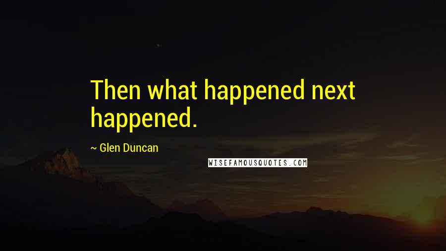 Glen Duncan quotes: Then what happened next happened.