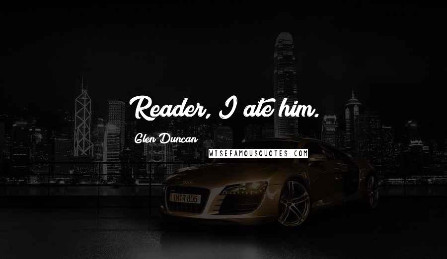 Glen Duncan quotes: Reader, I ate him.