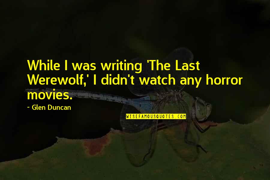 Glen Duncan Quotes By Glen Duncan: While I was writing 'The Last Werewolf,' I