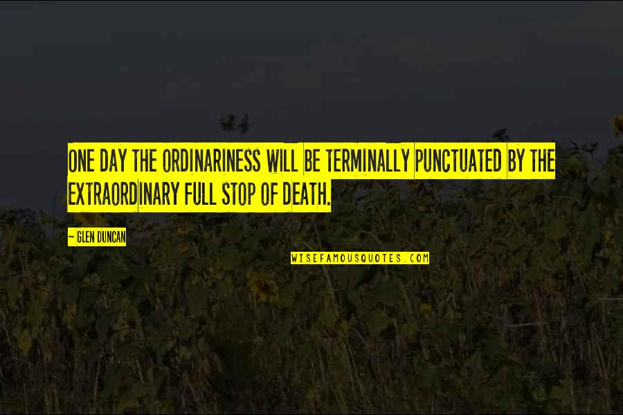 Glen Duncan Quotes By Glen Duncan: One day the ordinariness will be terminally punctuated