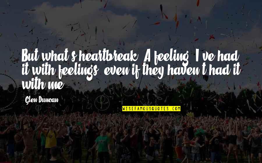 Glen Duncan Quotes By Glen Duncan: But what's heartbreak? A feeling. I've had it