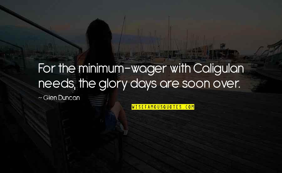 Glen Duncan Quotes By Glen Duncan: For the minimum-wager with Caligulan needs, the glory