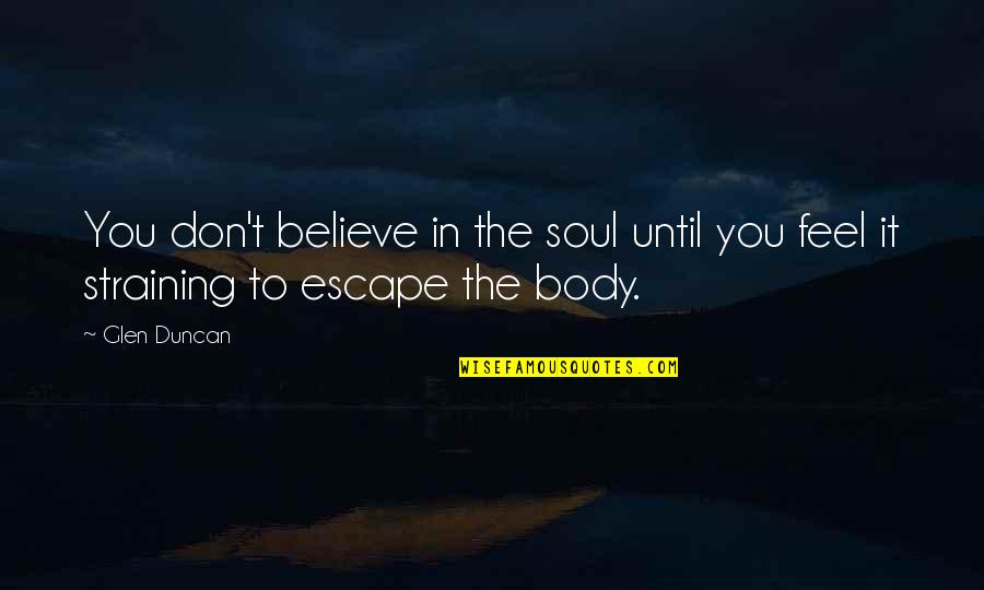 Glen Duncan Quotes By Glen Duncan: You don't believe in the soul until you