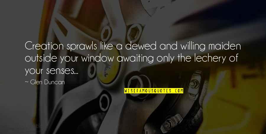 Glen Duncan Quotes By Glen Duncan: Creation sprawls like a dewed and willing maiden