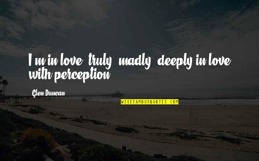 Glen Duncan Quotes By Glen Duncan: I'm in love, truly, madly, deeply in love