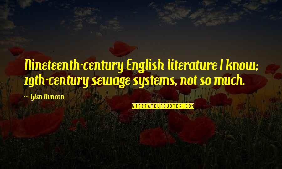 Glen Duncan Quotes By Glen Duncan: Nineteenth-century English literature I know; 19th-century sewage systems,