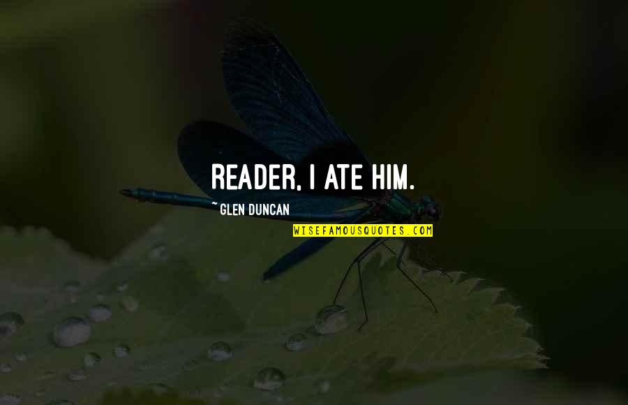 Glen Duncan Quotes By Glen Duncan: Reader, I ate him. Glen Duncan Quotes By Glen Duncan: Reader, I ate him.