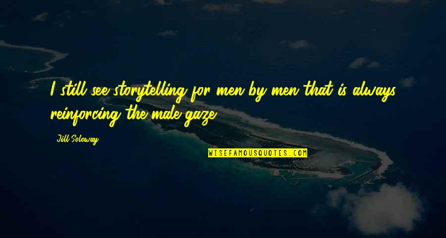 Glen Ellen Quotes By Jill Soloway: I still see storytelling for men by men