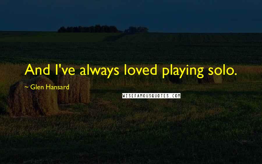 Glen Hansard quotes: And I've always loved playing solo.