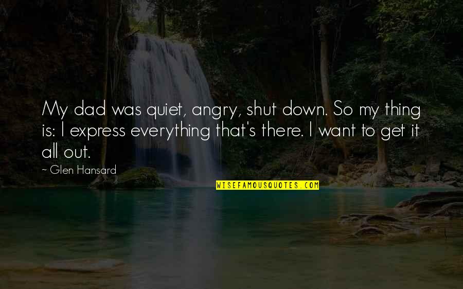 Glen Hansard Quotes By Glen Hansard: My dad was quiet, angry, shut down. So