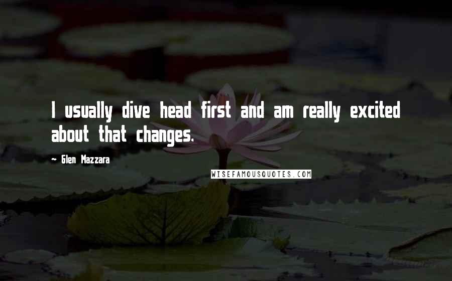 Glen Mazzara quotes: I usually dive head first and am really excited about that changes.