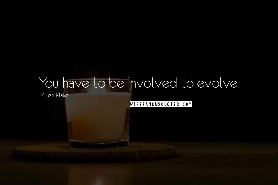 Glen Plake quotes: You have to be involved to evolve.