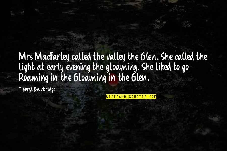 Glen Quotes By Beryl Bainbridge: Mrs MacFarley called the valley the Glen. She Glen Quotes By Beryl Bainbridge: Mrs MacFarley called the valley the Glen. She