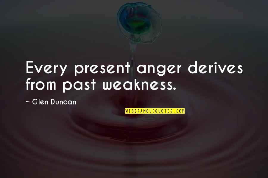 Glen Quotes By Glen Duncan: Every present anger derives from past weakness.