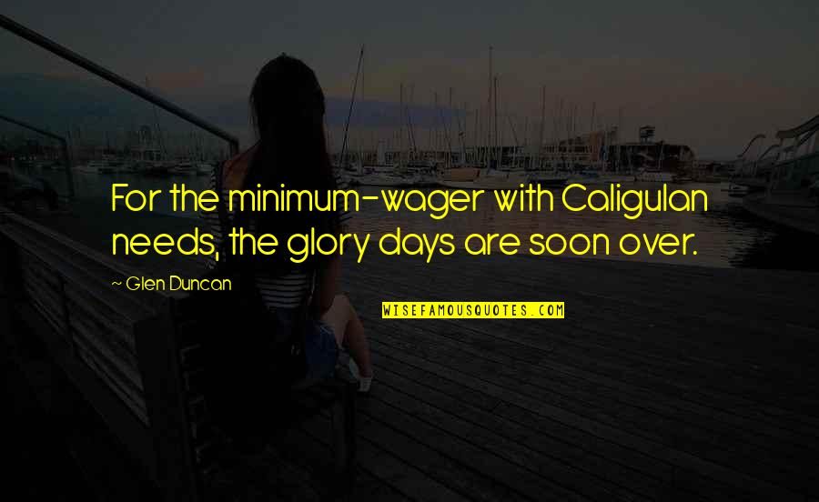 Glen Quotes By Glen Duncan: For the minimum-wager with Caligulan needs, the glory