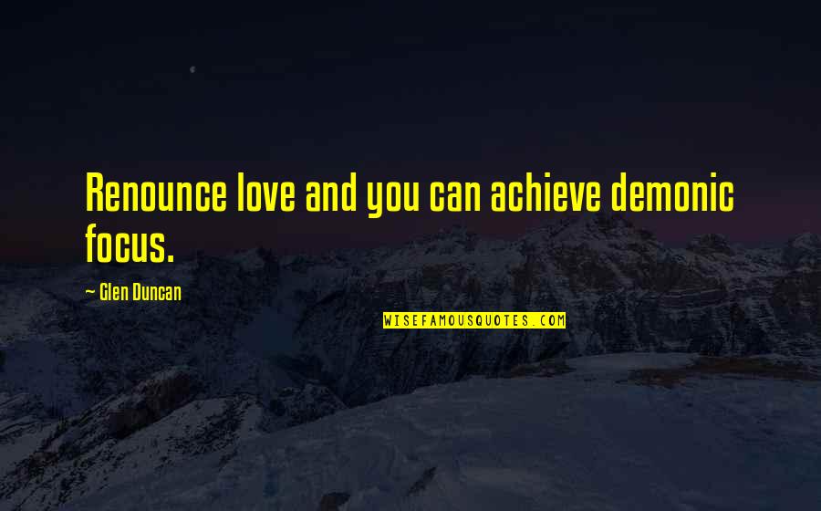 Glen Quotes By Glen Duncan: Renounce love and you can achieve demonic focus. Glen Quotes By Glen Duncan: Renounce love and you can achieve demonic focus.