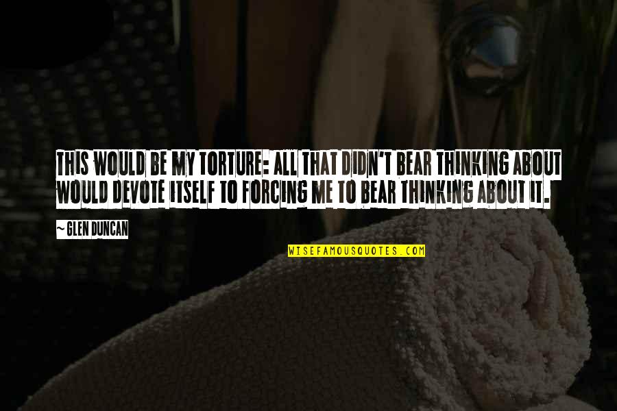Glen Quotes By Glen Duncan: This would be my torture: all that didn't Glen Quotes By Glen Duncan: This would be my torture: all that didn't