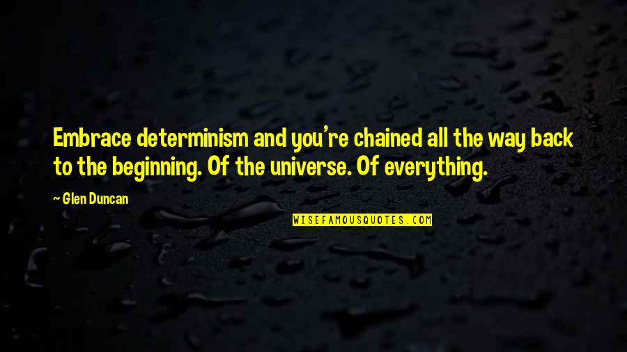 Glen Quotes By Glen Duncan: Embrace determinism and you're chained all the way Glen Quotes By Glen Duncan: Embrace determinism and you're chained all the way