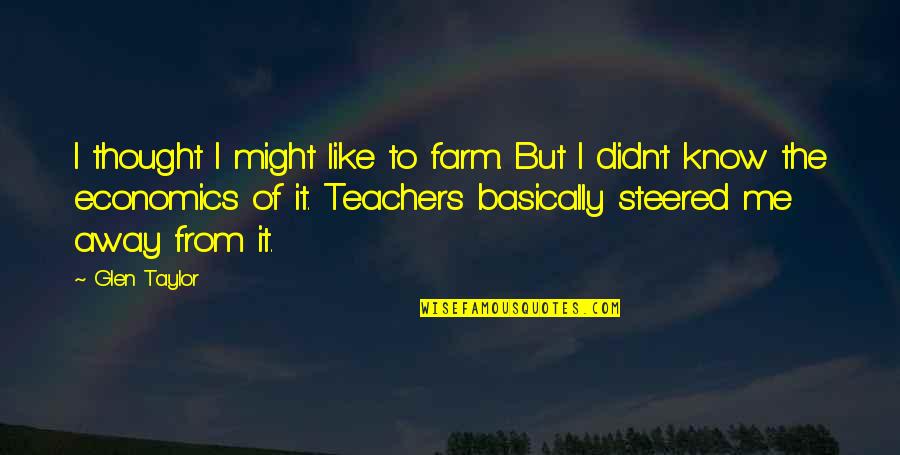 Glen Quotes By Glen Taylor: I thought I might like to farm. But Glen Quotes By Glen Taylor: I thought I might like to farm. But