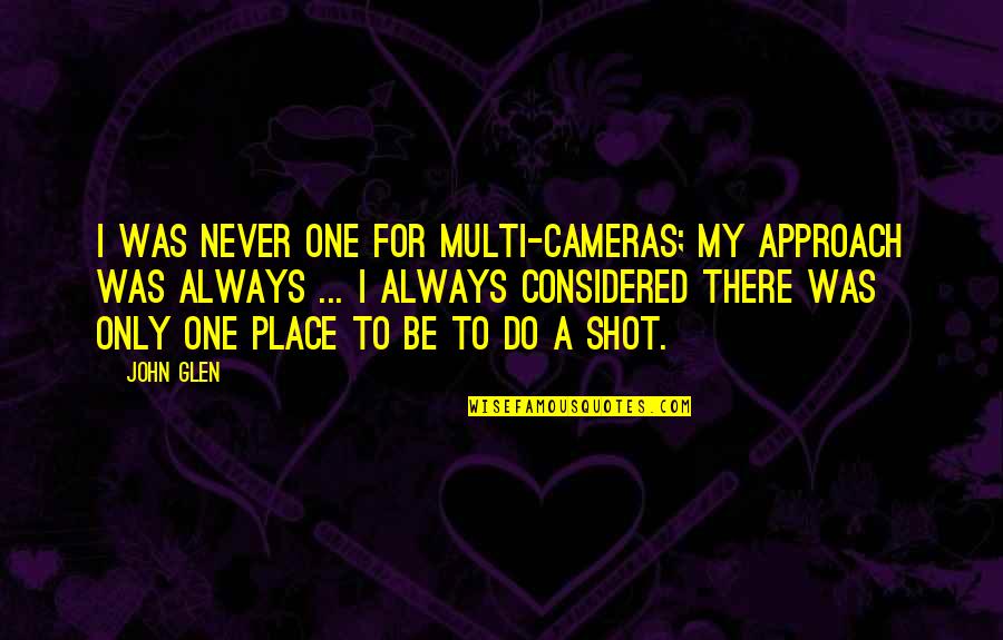 Glen Quotes By John Glen: I was never one for multi-cameras; my approach Glen Quotes By John Glen: I was never one for multi-cameras; my approach
