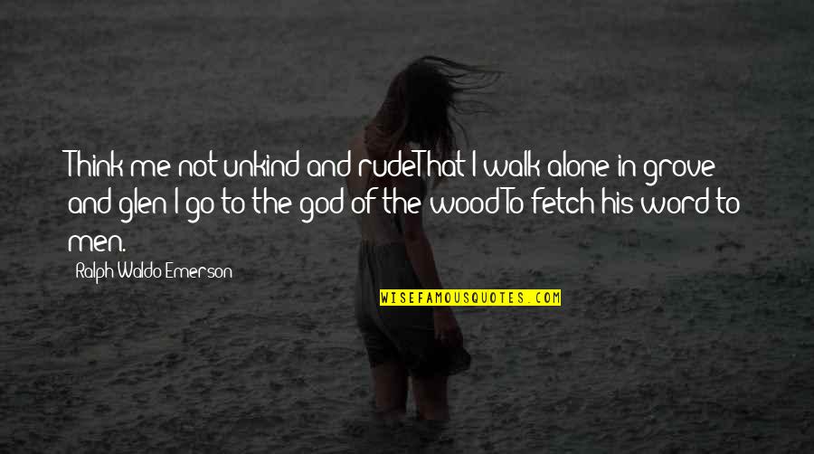 Glen Quotes By Ralph Waldo Emerson: Think me not unkind and rudeThat I walk Glen Quotes By Ralph Waldo Emerson: Think me not unkind and rudeThat I walk