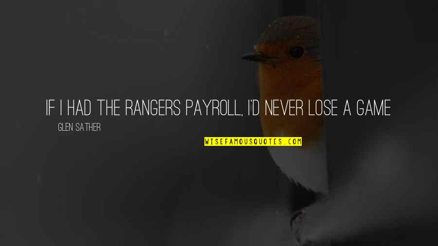 Glen Sather Rangers Quotes By Glen Sather: If I had the Rangers payroll, I'd never Glen Sather Rangers Quotes By Glen Sather: If I had the Rangers payroll, I'd never