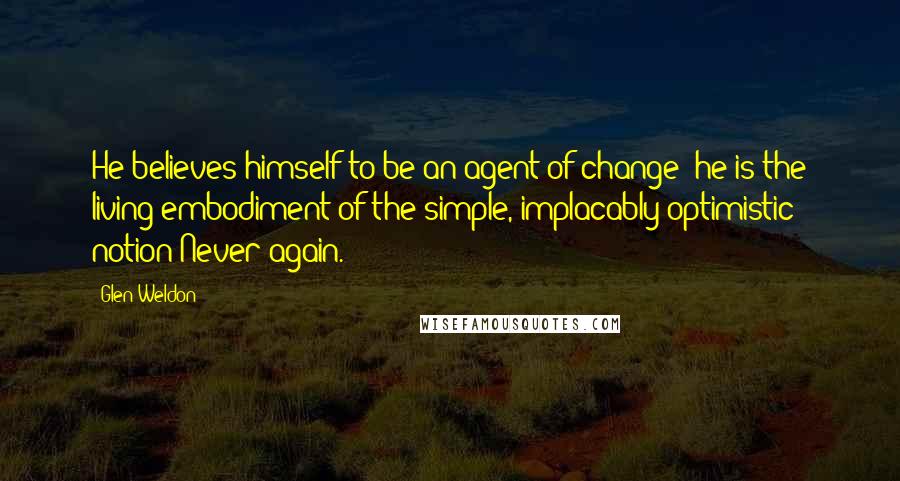 Glen Weldon quotes: He believes himself to be an agent of change; he is the living embodiment of the simple, implacably optimistic notion Never again.
