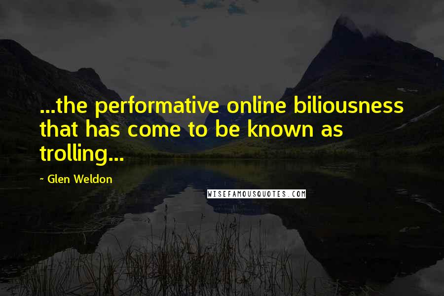 Glen Weldon quotes: ...the performative online biliousness that has come to be known as trolling...