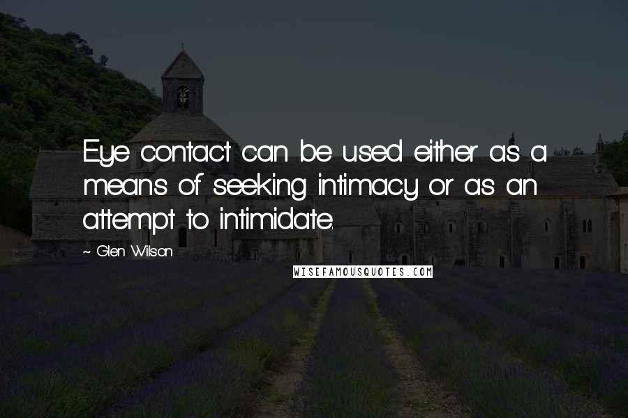 Glen Wilson quotes: Eye contact can be used either as a means of seeking intimacy or as an attempt to intimidate.