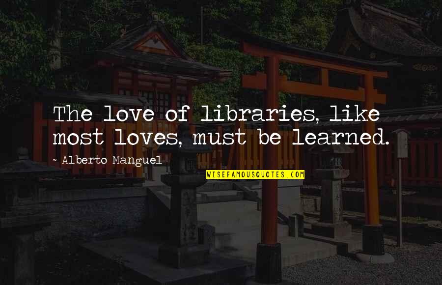 Glenaan Elliott Quotes By Alberto Manguel: The love of libraries, like most loves, must