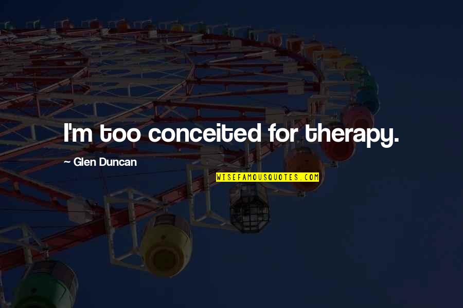 Glenat Lyon Quotes By Glen Duncan: I'm too conceited for therapy. Glenat Lyon Quotes By Glen Duncan: I'm too conceited for therapy.