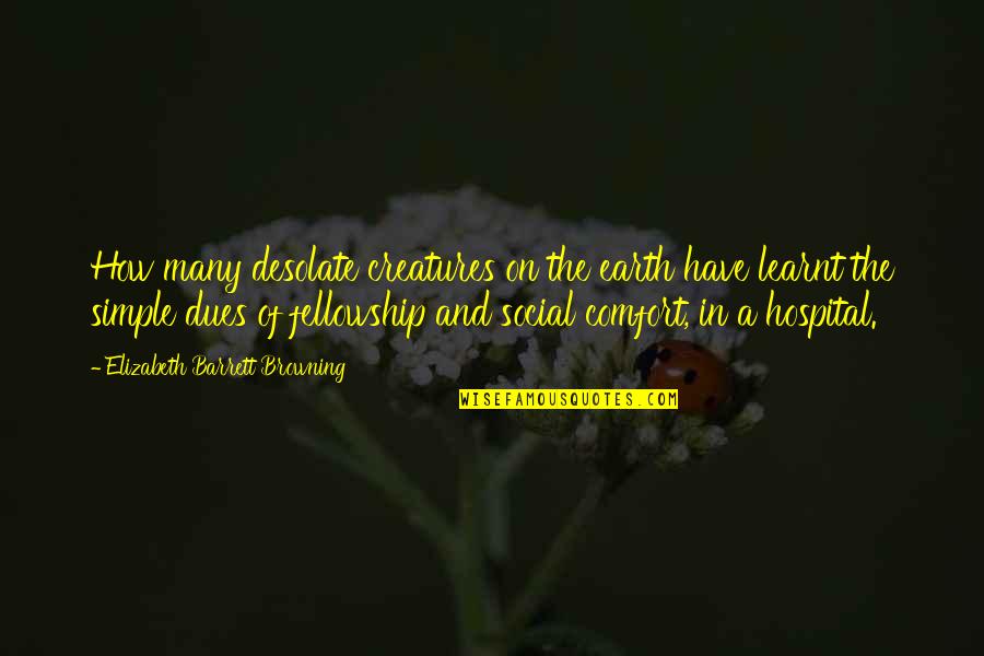 Glenberg Kaschak Quotes By Elizabeth Barrett Browning: How many desolate creatures on the earth have Glenberg Kaschak Quotes By Elizabeth Barrett Browning: How many desolate creatures on the earth have