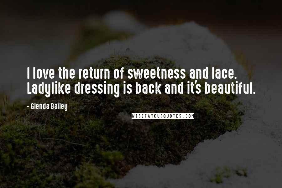 Glenda Bailey quotes: I love the return of sweetness and lace. Ladylike dressing is back and it's beautiful.