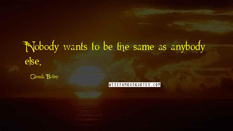 Glenda Bailey quotes: Nobody wants to be the same as anybody else.