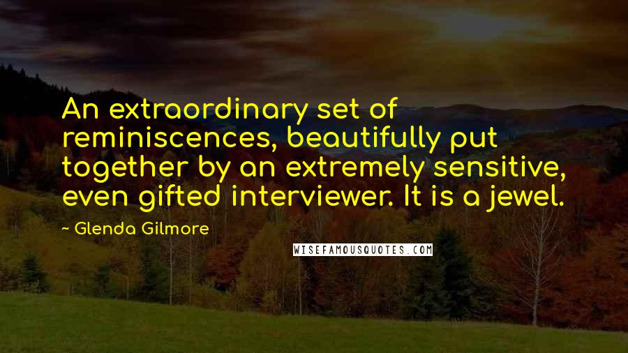 Glenda Gilmore quotes: An extraordinary set of reminiscences, beautifully put together by an extremely sensitive, even gifted interviewer. It is a jewel.