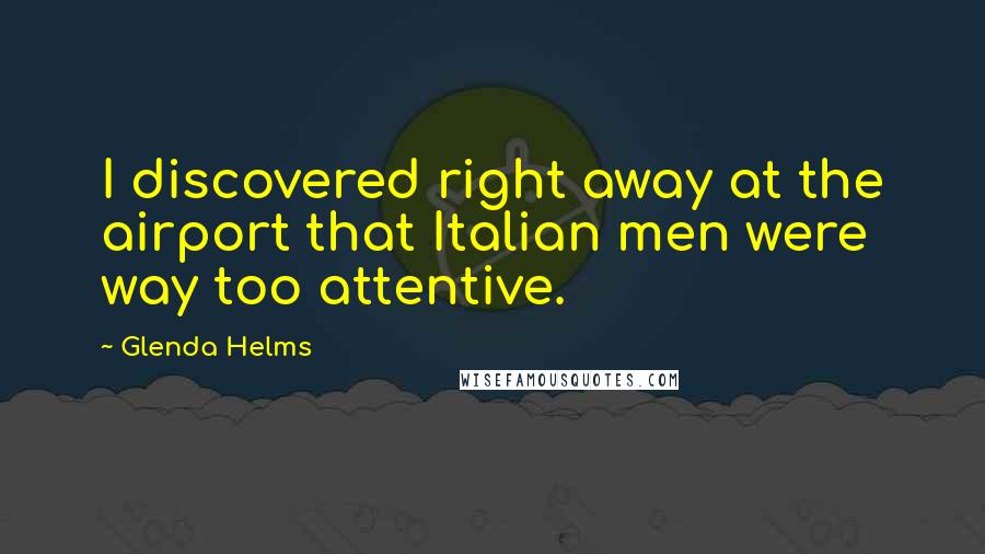 Glenda Helms quotes: I discovered right away at the airport that Italian men were way too attentive.