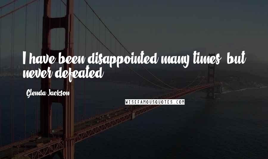 Glenda Jackson quotes: I have been disappointed many times, but never defeated.