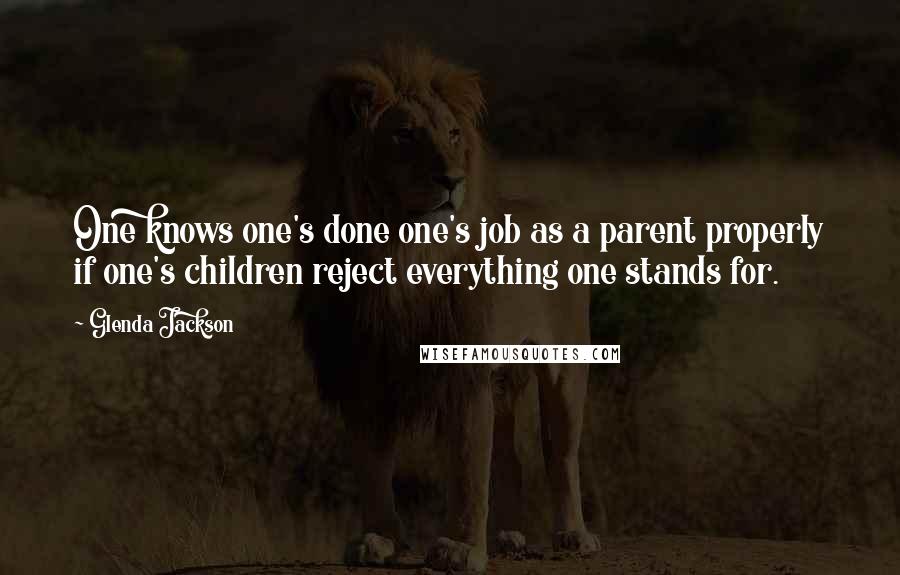 Glenda Jackson quotes: One knows one's done one's job as a parent properly if one's children reject everything one stands for.