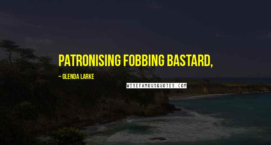 Glenda Larke quotes: Patronising fobbing bastard,