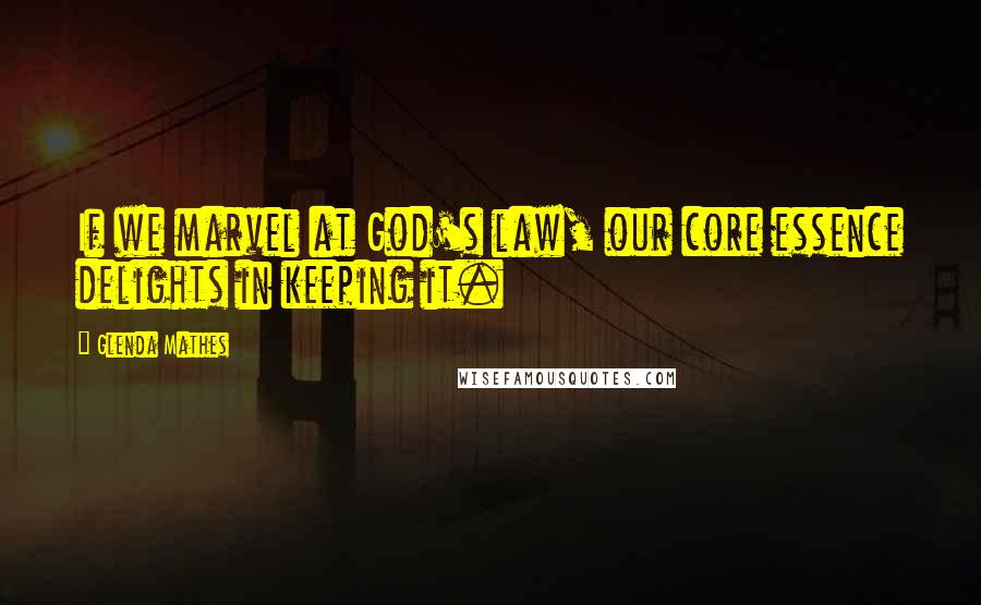 Glenda Mathes quotes: If we marvel at God's law, our core essence delights in keeping it.