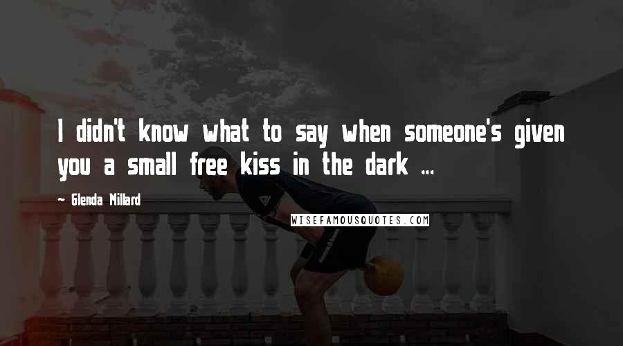 Glenda Millard quotes: I didn't know what to say when someone's given you a small free kiss in the dark ...