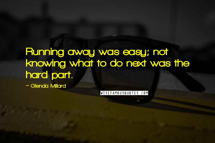 Glenda Millard quotes: Running away was easy; not knowing what to do next was the hard part.