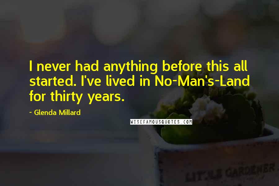 Glenda Millard quotes: I never had anything before this all started. I've lived in No-Man's-Land for thirty years.