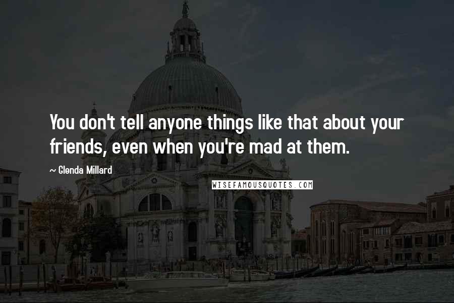 Glenda Millard quotes: You don't tell anyone things like that about your friends, even when you're mad at them.