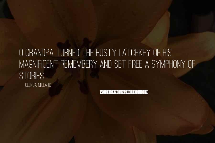 Glenda Millard quotes: O Grandpa turned the rusty latchkey of his magnificent remembery and set free a symphony of stories