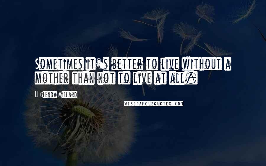 Glenda Millard quotes: Sometimes it's better to live without a mother than not to live at all.