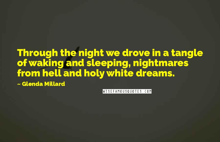 Glenda Millard quotes: Through the night we drove in a tangle of waking and sleeping, nightmares from hell and holy white dreams.