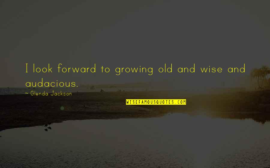 Glenda Quotes By Glenda Jackson: I look forward to growing old and wise Glenda Quotes By Glenda Jackson: I look forward to growing old and wise
